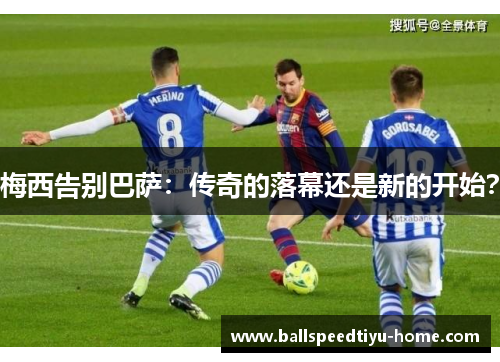 梅西告别巴萨：传奇的落幕还是新的开始？