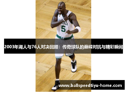 2003年湖人与76人对决回顾：传奇球队的巅峰对抗与精彩瞬间