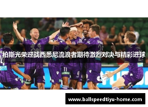 柏斯光荣迎战西悉尼流浪者期待激烈对决与精彩进球