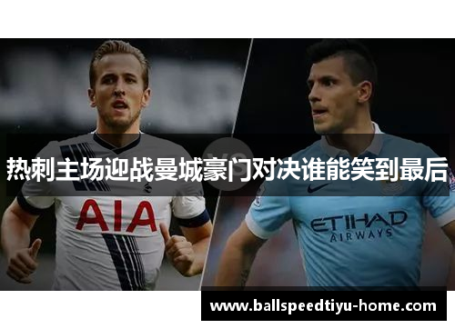 热刺主场迎战曼城豪门对决谁能笑到最后
